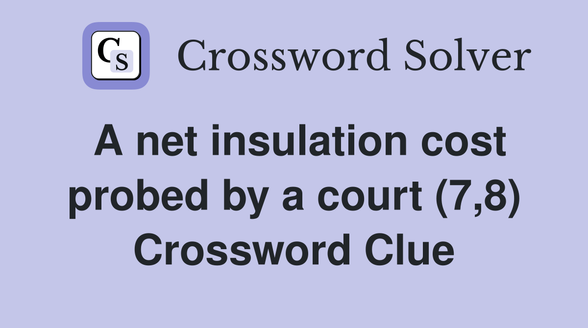A net insulation cost probed by a court (7,8) Crossword Clue Answers